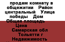 продам комнату в общежитии › Район ­ центральный › Улица ­ победы › Дом ­ 5 › Общая площадь ­ 12 › Цена ­ 500 000 - Самарская обл., Тольятти г. Недвижимость » Квартиры продажа   